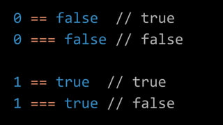 0 == false // true
0 === false // false
1 == true // true
1 === true // false
 