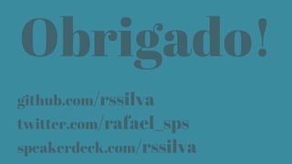 Obrigado!
github.com/rssilva
twitter.com/rafael_sps
speakerdeck.com/rssilva
 