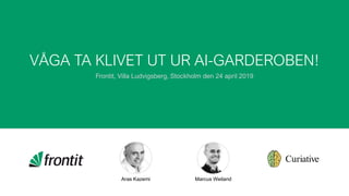 Aras Kazemi Marcus Weiland
VÅGA TA KLIVET UT UR AI-GARDEROBEN!
Frontit, Villa Ludvigsberg, Stockholm den 24 april 2019
 