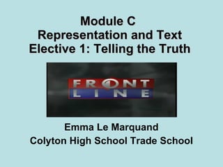 Module C  Representation and Text Elective 1: Telling the Truth Emma Le Marquand Colyton High School Trade School 