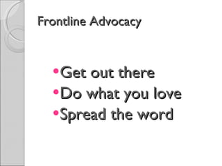Frontline Advocacy Get out there Do what you love Spread the word 