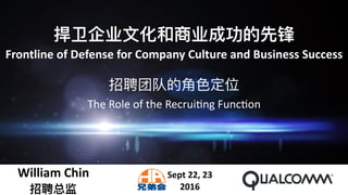 捍卫企业⽂文化和商业成功的先锋	
Frontline	of	Defense	for	Company	Culture	and	Business	Success
William	Chin 
招聘总监 #55827066 | Author: RealCG
Sept	22,	23	
2016
招聘团队的⻆角⾊色定位 
The	Role	of	the	Recrui.ng	Func.on				
 