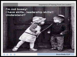 1
Importance of Training Front Line Leaders
Bruce Brady CCLP
 
