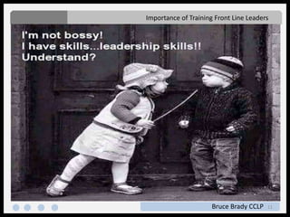 11
Importance of Training Front Line Leaders
Bruce Brady CCLP
 
