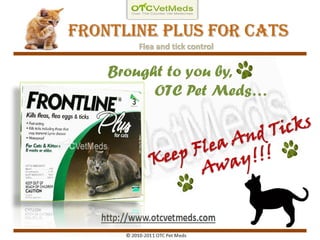 Frontline plus For Cats
       Flea and tick control


    Brought to you by,
          OTC Pet Meds…
 