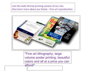 visit the wide format printing section of our site.  Also learn more about our Giclee - Fine art reproduction. "Fine art lithography, large volume poster printing, beautiful colors and all at a price you can afford!" 