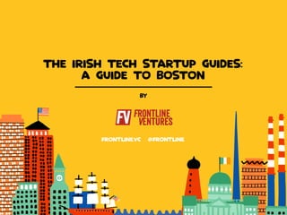 Frontline 
Let’s talk about Boston 
FRONTLINE.VC FRONTLINE 
BY 
THE IRISH TECH STARTUP GUIDES: 
A GUIDE TO BOSTON 
 