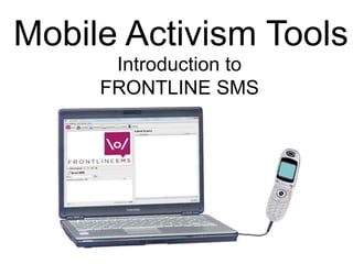 Introduction to
FRONTLINE SMS
Mobile Activism Tools
 