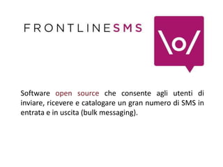Software open source che consente agli utenti di
inviare, ricevere e catalogare un gran numero di SMS in
entrata e in uscita (bulk messaging).
 