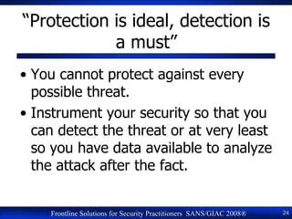―Protection is ideal, detection is
            a must‖
• You cannot protect against every
  possible threat.
• Instrument ...