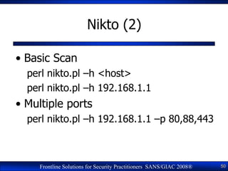 Nikto (2)

• Basic Scan
  perl nikto.pl –h <host>
  perl nikto.pl –h 192.168.1.1
• Multiple ports
  perl nikto.pl –h 192.1...