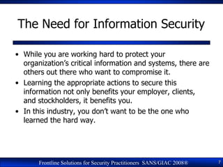 The Need for Information Security

• While you are working hard to protect your
  organization‘s critical information and ...
