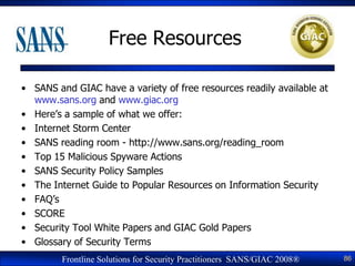 Free Resources

• SANS and GIAC have a variety of free resources readily available at
  www.sans.org and www.giac.org
• He...