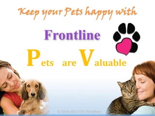 Keep your Pets happy with Frontline Anti-Flea & Ticks Pets    are Valuable © 2010-2011 OTC Pet Meds 