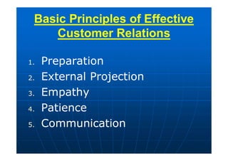 Basic Principles of Effective
Customer Relations
1. Preparation
2. External Projection
3. Empathy
4. Patience
5. Communication
 