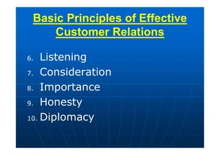 6. Listening
7. Consideration
8. Importance
9. Honesty
10. Diplomacy
Basic Principles of Effective
Customer Relations
 