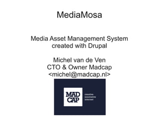 MediaMosa

Media Asset Management System
       created with Drupal

     Michel van de Ven
    CTO & Owner Madcap
    <michel@madcap.nl>
 