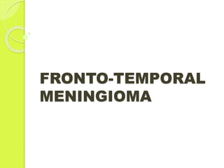 FRONTO-TEMPORAL
MENINGIOMA
 
