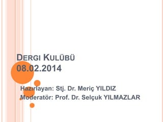 DERGI KULÜBÜ
08.02.2014
Hazırlayan: Stj. Dr. Meriç YILDIZ
Moderatör: Prof. Dr. Selçuk YILMAZLAR

 