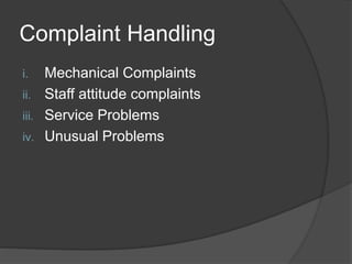Complaint Handling
i. Mechanical Complaints
ii. Staff attitude complaints
iii. Service Problems
iv. Unusual Problems
 