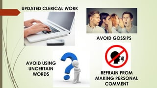 UPDATED CLERICAL WORK
AVOID GOSSIPS
REFRAIN FROM
MAKING PERSONAL
COMMENT
AVOID USING
UNCERTAIN
WORDS
 