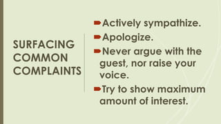Actively sympathize.
Apologize.
Never argue with the
guest, nor raise your
voice.
Try to show maximum
amount of interest.
 