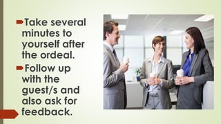 Take several
minutes to
yourself after
the ordeal.
Follow up
with the
guest/s and
also ask for
feedback.
 