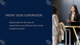 FRONT DESK SUPERVISOR
Responsible for the over-all
organization and efficient work of the
reception section
 