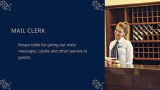 MAIL CLERK
Responsible for giving out mails
messages, cables and other parcels to
guests.
 