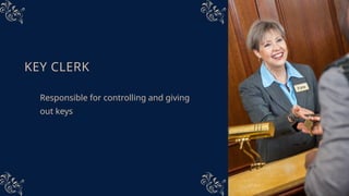 KEY CLERK
Responsible for controlling and giving
out keys
 