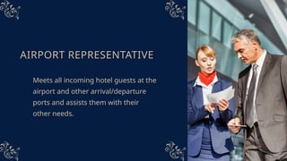 AIRPORT REPRESENTATIVE
Meets all incoming hotel guests at the
airport and other arrival/departure
ports and assists them with their
other needs.
 