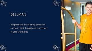 BELLMAN
Responsible in assisting guests in
carrying their luggage during check-
in and check-out
 