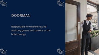 DOORMAN
Responsible for welcoming and
assisting guests and patrons at the
hotel canopy
 