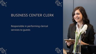 BUSINESS CENTER CLERK
Responsible in performing clerical
services to guests
 