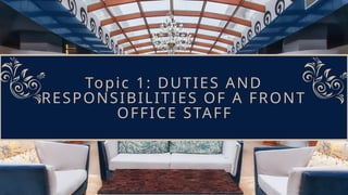 Topic 1: DUTIES AND
RESPONSIBILITIES OF A FRONT
OFFICE STAFF
 