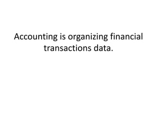 Accounting is organizing financial
transactions data.
 