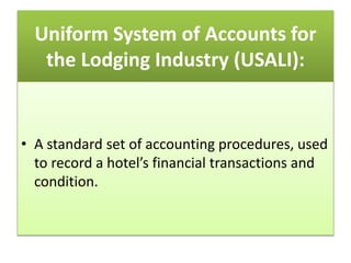 Uniform System of Accounts for
the Lodging Industry (USALI):
• A standard set of accounting procedures, used
to record a hotel’s financial transactions and
condition.
 