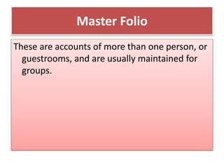Master Folio
These are accounts of more than one person, or
guestrooms, and are usually maintained for
groups.
 