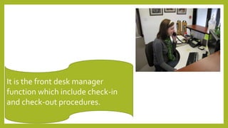 It is the front desk manager
function which include check-in
and check-out procedures.
 