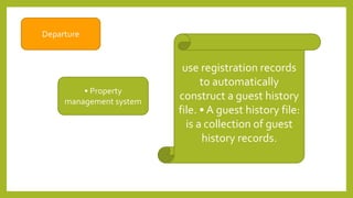 Departure
• Property
management system
use registration records
to automatically
construct a guest history
file. • A guest history file:
is a collection of guest
history records.
 