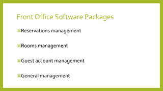 Front Office Software Packages
Reservations management
Rooms management
Guest account management
General management
 