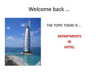 Welcome back …
THE TOPIC TODAY IS …
DEPARTMENTS
IN
HOTEL

 