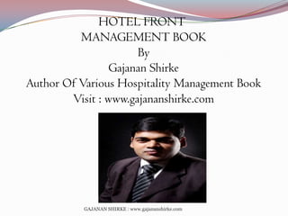 HOTEL FRONT
MANAGEMENT BOOK
By
Gajanan Shirke
Author Of Various Hospitality Management Book
Visit : www.gajananshirke.com

GAJANAN SHIRKE : www.gajananshirke.com

 