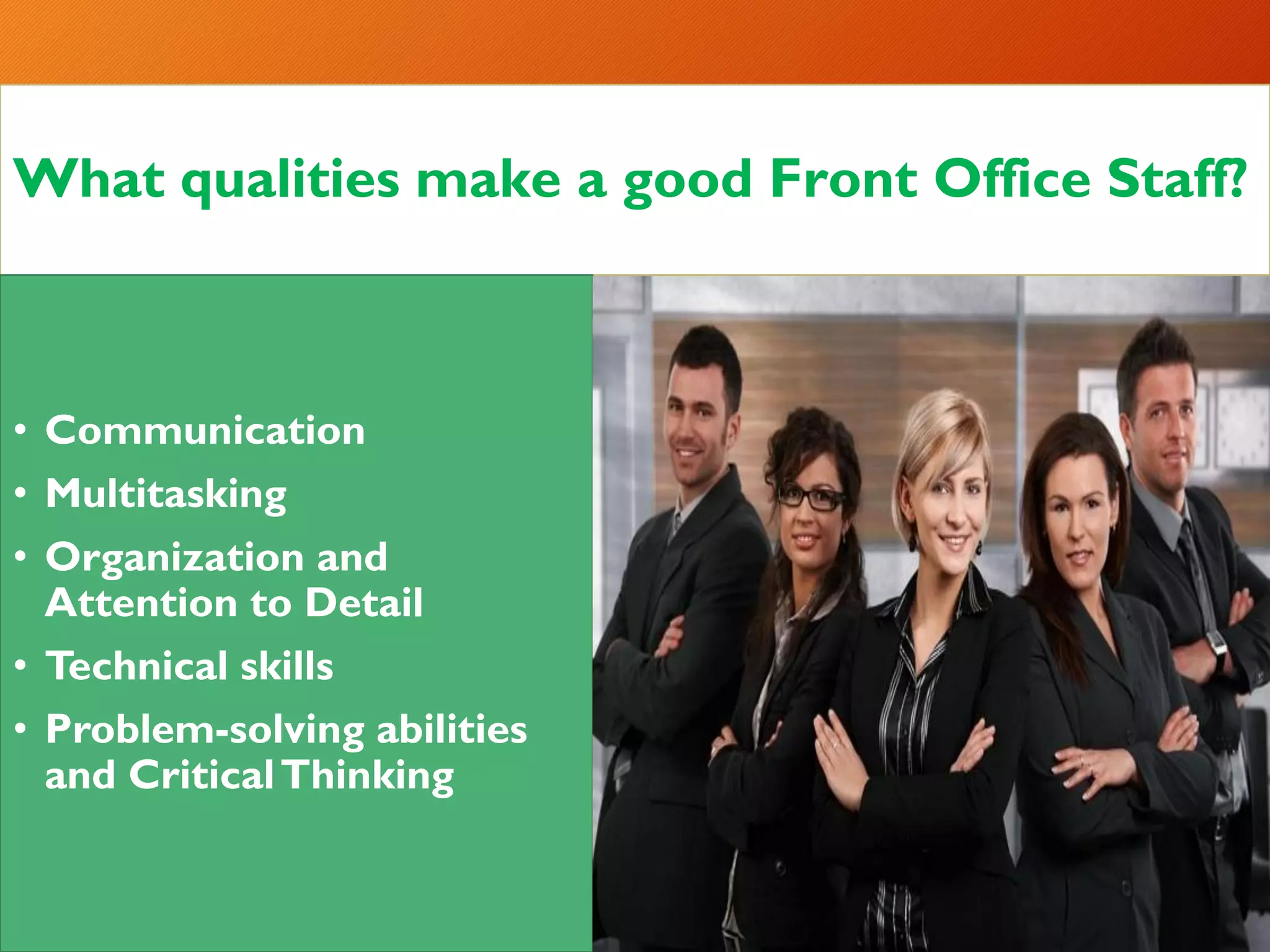 What qualities make a good Front Office Staff?
• Communication
• Multitasking
• Organization and
Attention to Detail
• Technical skills
• Problem-solving abilities
and CriticalThinking
 