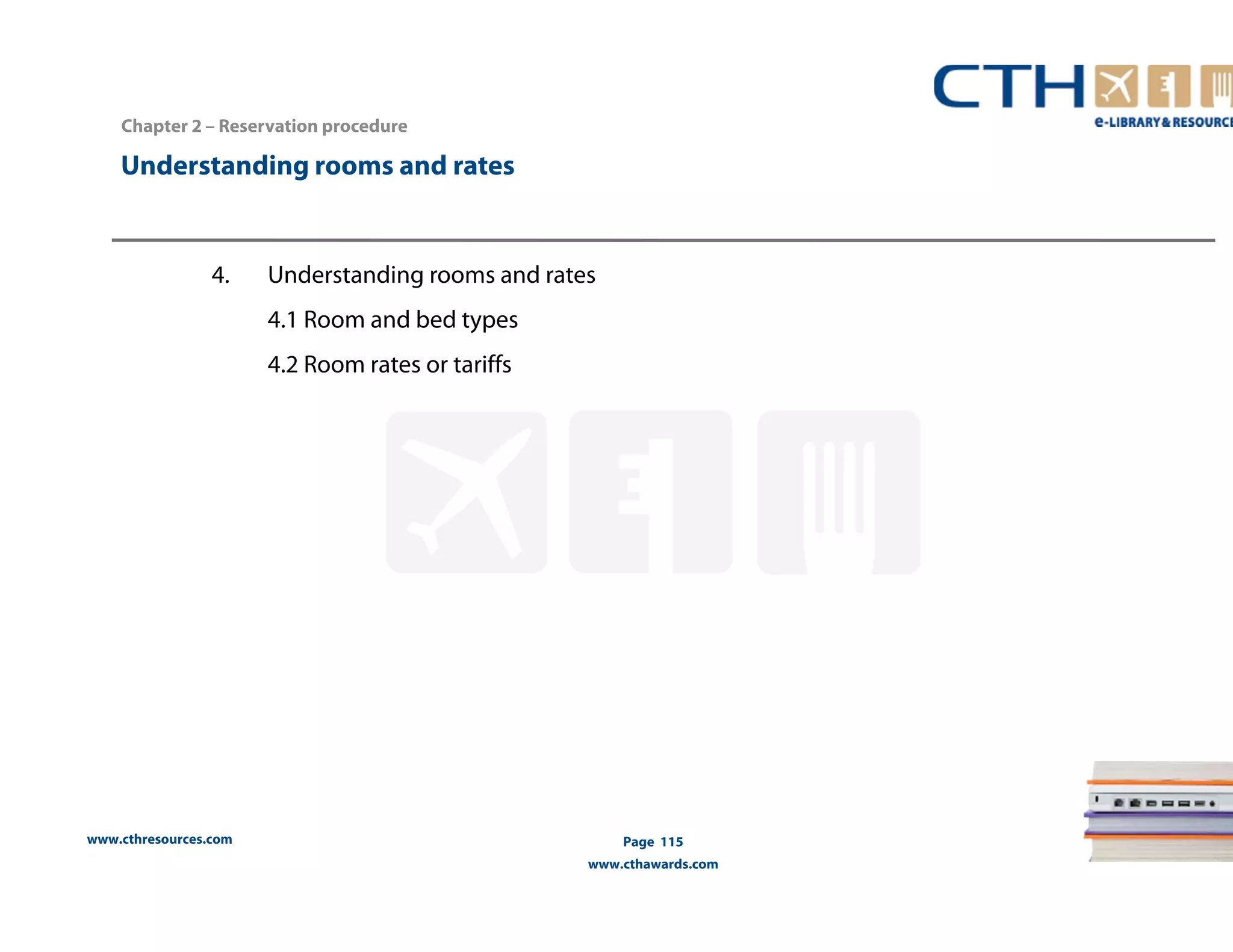 Chapter 2 – Reservation procedure 
Understanding rooms and rates 
4. Understanding rooms and rates 
www.cthresources.com 
Page 115 
www.cthawards.com 
4.1 Room and bed types 
4.2 Room rates or tariffs 
 