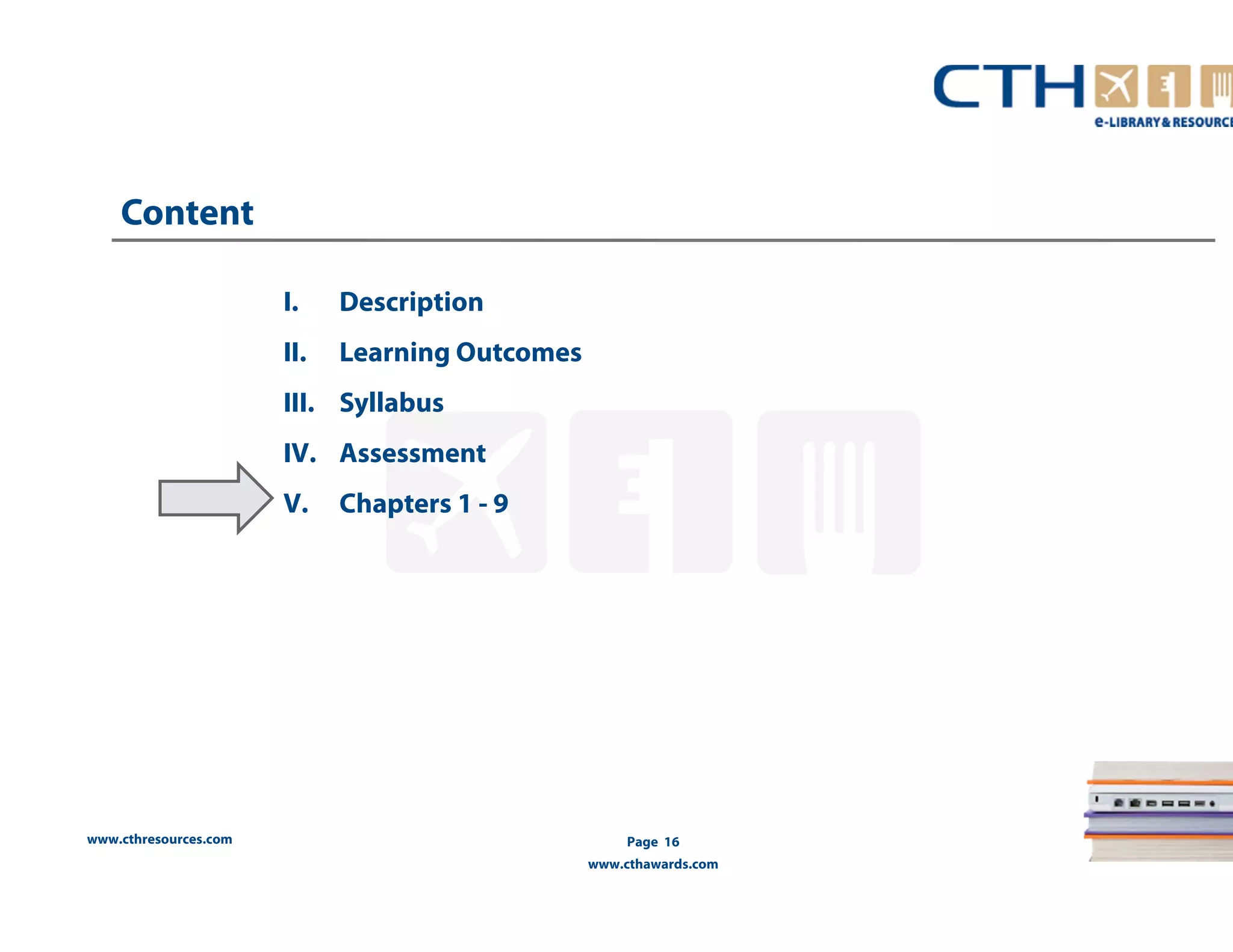 www.cthresources.com 
Page 16 
www.cthawards.com 
Content 
I. Description 
II. Learning Outcomes 
III. Syllabus 
IV. Assessment 
V. Chapters 1 - 9 
 
