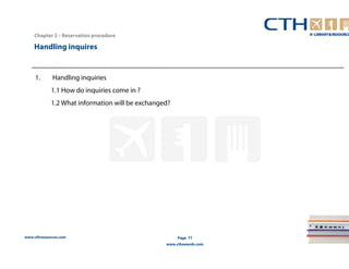 Handling inquires 
www.cthresources.com 
Page 77 
www.cthawards.com 
Chapter 2 – Reservation procedure 
1. Handling inquiries 
1.1 How do inquiries come in ? 
1.2 What information will be exchanged? 
 