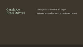 Concierge –
Hotel Drivers
• Takes guests to and from the airport
• Acts as a personal driver for a guest upon request
 