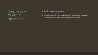 Concierge –
Parking
Attendant
• Parks cars for guests
• Assists the door attendant in ensuring smooth
traffic flow at the hotel main entrance
 