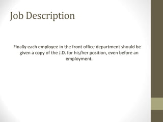 Job Description
Finally each employee in the front office department should be
given a copy of the J.D. for his/her position, even before an
employment.
 